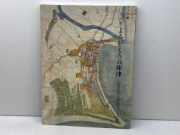 特別展 よみがえる兵庫津　港湾都市の命脈をたどる　神戸市立博物館編