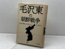 毛沢東の朝鮮戦争: 中国が鴨緑江を渡るまで 岩波書店 朱 建栄