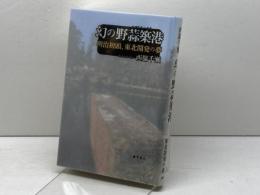 幻の野蒜築港 〔明治初頭、東北開発の夢〕 藤原書店 西脇千瀬