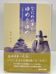 なにわの事もゆめの又ゆめ―大坂城・豊臣秀吉・大坂の陣・真田幸村― 関西大学出版部 北川 央