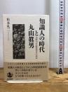 知識人の時代と丸山眞男: 比較二〇世紀思想史の試み 岩波書店 松本 礼二