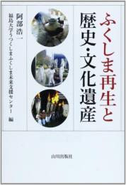 ふくしま再生と歴史・文化遺産 阿部 浩一; 福島大学うつくしまふくしま未来支援センタ
