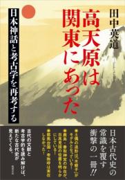 高天原は関東にあった 日本神話と考古学を再考する 田中英道