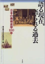 語る現在、語られる過去: 日本の美術史学100年 東京国立文化財研究所