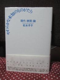 やわらかな未知のものがたり : 現代<表現>論
