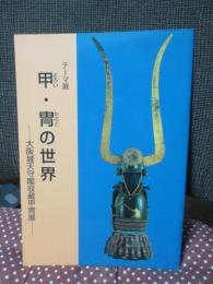 甲・冑の世界 : 大阪城天守閣収蔵甲冑展 : テーマ展