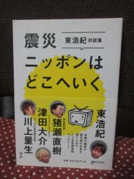震災ニッポンはどこへいく 東浩紀対談集 : ニコ生思想地図コンプリート