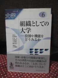 組織としての大学 : 役割や機能をどうみるか (シリーズ大学 6)