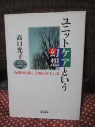 ユニットケアという幻想 : 介護の中身こそ問われている