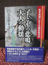 子どもの悲鳴、大人の動揺 : 教育病理に応える臨床教育学