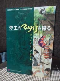 弥生のマツリを探る : 祈りのイメージと祭場 : 大阪府立弥生文化博物館平成30年度夏季特別展