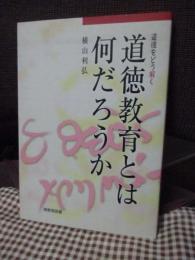 道徳教育とは何だろうか : 道徳をどう解く