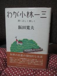 わが小林一三 : 清く正しく美しく