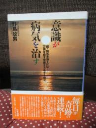 意識が病気を治す : 続・病気を治すには : 万病を癒す宇宙エネルギー療法