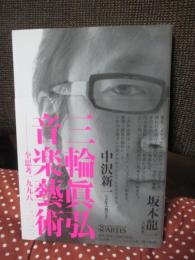 三輪眞弘音楽藝術 : 全思考一九九八-二〇一〇