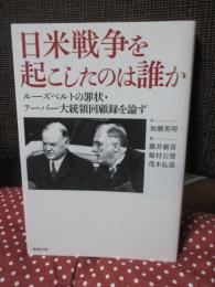 日米戦争を起こしたのは誰か : ルーズベルトの罪状・フーバー大統領回顧録を論ず