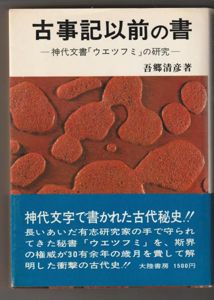 古事記以前の書 -神代文書「ウエツフミ」の研究-(吾郷清彦 著 古事記以前の書 -神代文書「ウエツフミ」の研究-(吾郷清彦 著