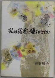 私は宿命に唾をかけたい