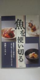 魚を使い切る : 高級魚から大衆魚まで上手に使って多彩な料理に仕上げる技