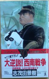 大逆説!　西南戦争【西郷隆盛、九州王国を樹立す 長編歴史スペクタクル小説】