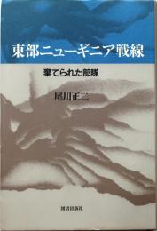 東部ニューギニア戦線【捨てられた部隊】