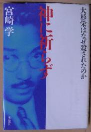 神に祈らず : 大杉栄はなぜ殺されたのか