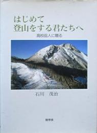 はじめて登山をする君たちへ : 高校岳人に贈る