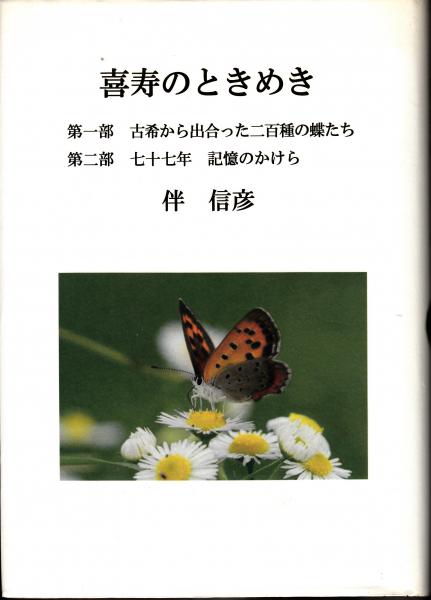 喜寿のときめき 第一部 古希から出会った二百種の蝶たち 第二部 七十七年 記憶のかけら 伴信彦 栄文社 古本 中古本 古書籍の通販は 日本の古本屋 日本の古本屋