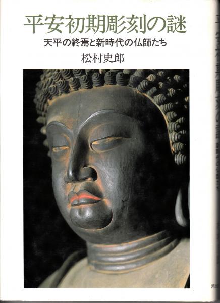 平安初期彫刻の謎 天平の終焉と新時代の仏師たち 松村史郎 昭63 栄文社 古本 中古本 古書籍の通販は 日本の古本屋 日本の古本屋