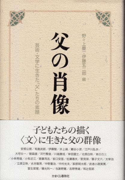 父の肖像 芸術 文学に生きた 父 たちの素顔 野々上慶一 伊藤玄二郎 編 栄文社 古本 中古本 古書籍の通販は 日本の古本屋 日本の古本屋