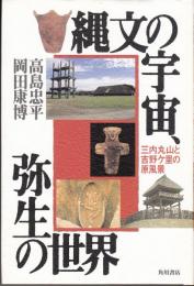 縄文の宇宙、弥生の世界　三内丸山と吉野ヶ里の現風景