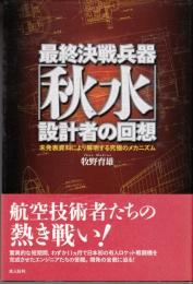 最終決戦兵器「秋水」設計者の回想 : 未発表資料により解明する究極のメカニズム