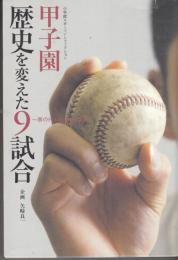 甲子園歴史を変えた9試合 : 表のドラマと裏の真実 　小学館スポーツノンフィクシン