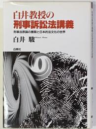 白井教授の刑事訴訟法講義 刑事法原論の展開と日本的法文化の世界