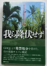 我ら降伏せず　サイパン玉砕戦の狂気と真実