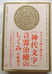 〈神代文字〉言霊治癒のしくみ : ぜんぶ人体で確かめた : カタカムナ・ホツマ・フトマニ・ひふみ祝詞がなぜ人体を調律するのか