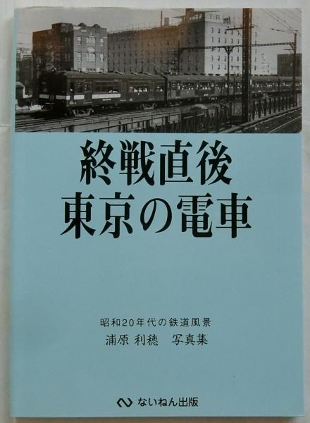 終戦直後東京の電車 : 昭和20年代の鉄道風景 : 浦原利穂写真集(浦原利
