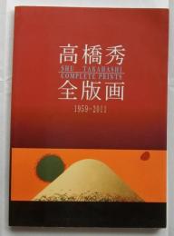 高橋秀 全版画 = Shu Takahashi complete prints : 1959-2011