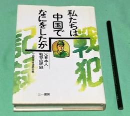 私たちは中国でなにをしたか　 元日本人戦犯の記録　