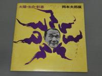 岡本太郎展　―日本万国博　太陽の塔の・・・太陽・生命・歓喜