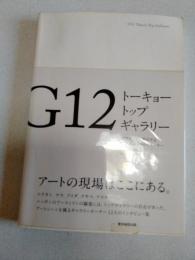 G12トーキョートップギャラリー : 現代アートを牽引する12人のギャラリーオーナー