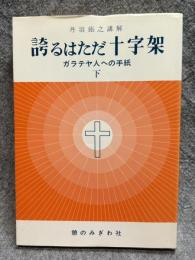 誇るはただ十字架 ： ガラテヤ人への手紙・下 丹羽鋹之講解