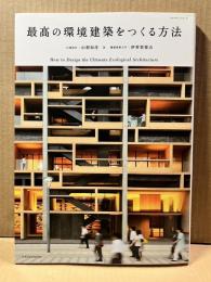 最高の環境建築をつくる方法 = How to Design the Ultimate Ecological Architecture ＜エクスナレッジムック＞