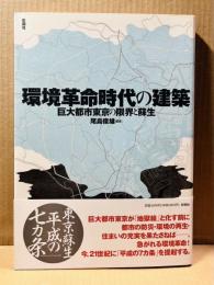 環境革命時代の建築　巨大都市東京の限界と蘇生