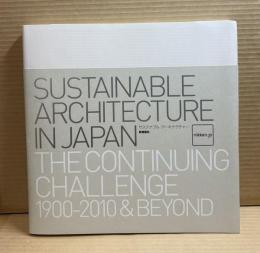 サステナブル・アーキテクチャー ： Sustainable Architecture in Japan The Continuing Challenge 1900-2010 & Beyond