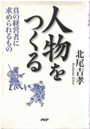 人物をつくる : 真の経営者に求められるもの