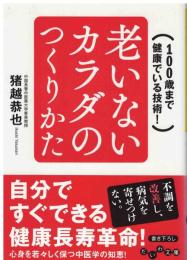老いないカラダのつくりかた : 100歳まで健康でいる技術!