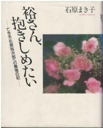 裕さん、抱きしめたい : 亡き夫・石原裕次郎への慕情の記