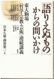 「語りえぬもの」からの問いかけ : 東大駒場<哲学・宗教・芸術>連続講義