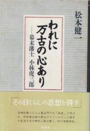 われに万古の心あり : 幕末藩士小林虎三郎